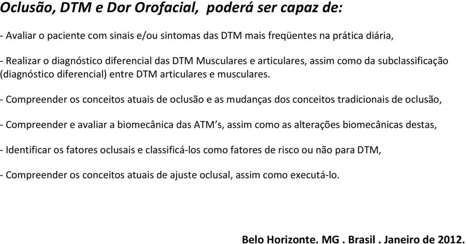 - Compreender os conceitos atuais de oclusão e as mudanças dos conceitos tradicionais de oclusão, - Compreender e avaliar a biomecânica das ATM s, assim como as alterações