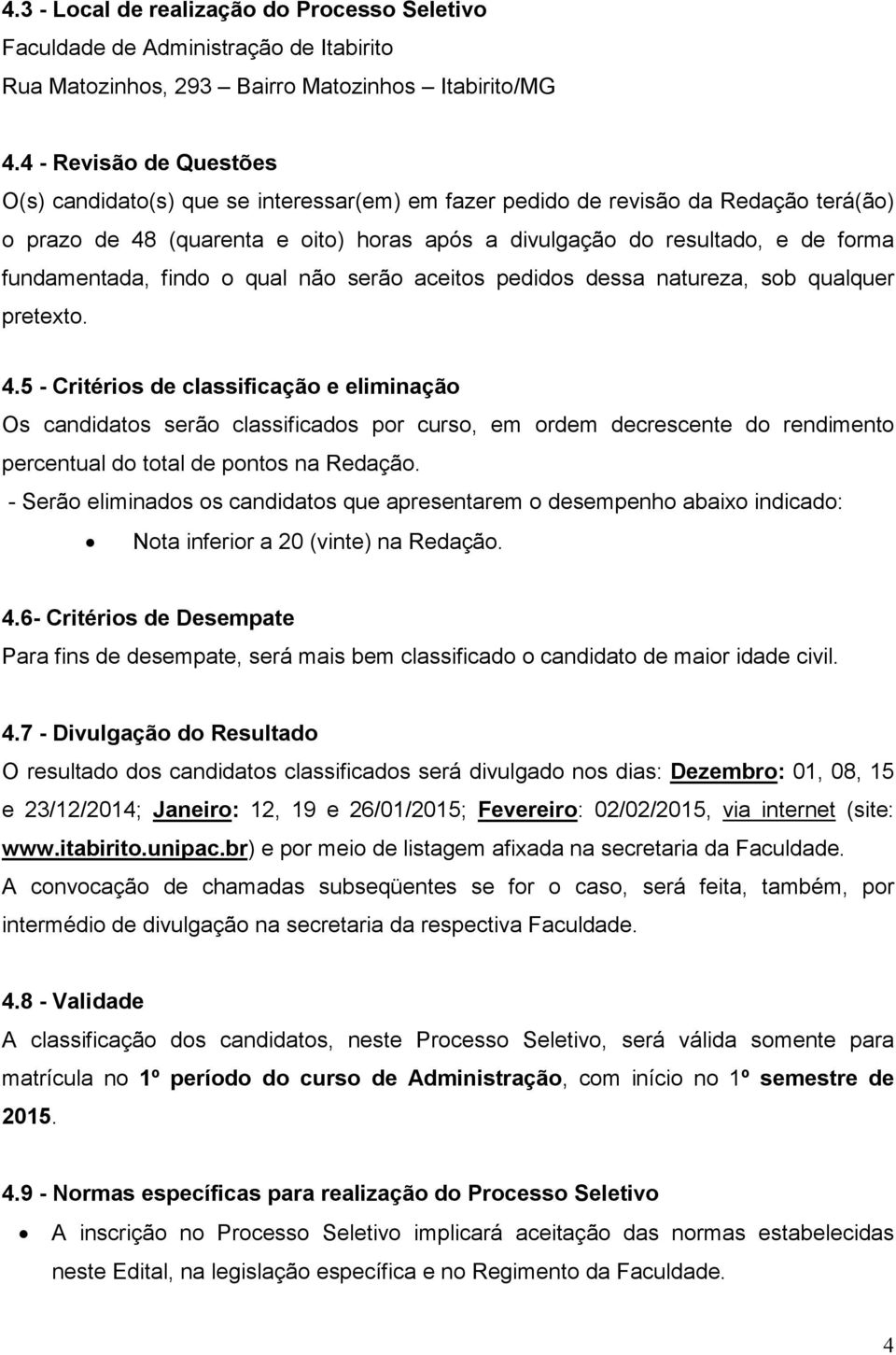 fundamentada, findo o qual não serão aceitos pedidos dessa natureza, sob qualquer pretexto. 4.