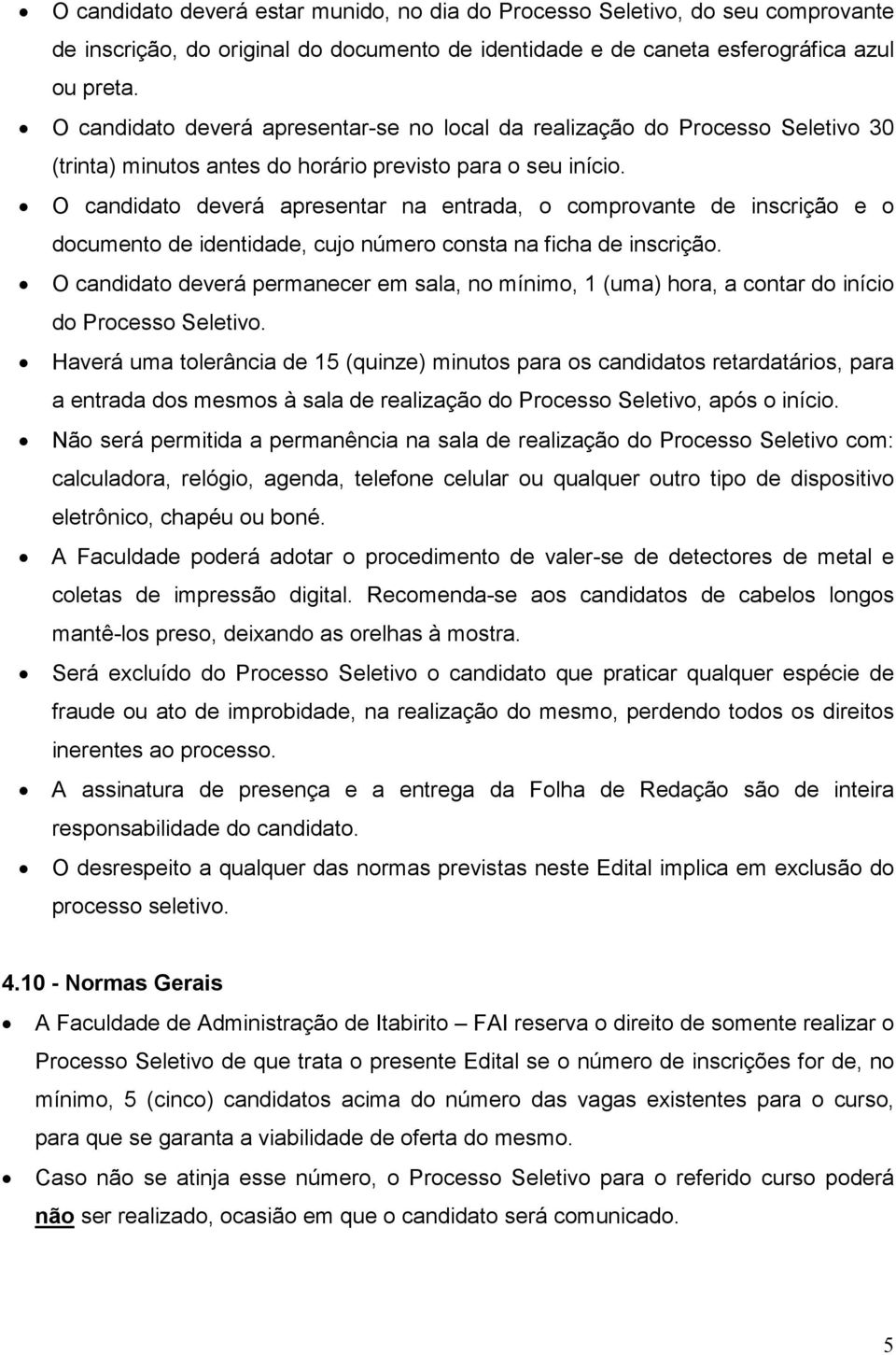 O candidato deverá apresentar na entrada, o comprovante de inscrição e o documento de identidade, cujo número consta na ficha de inscrição.