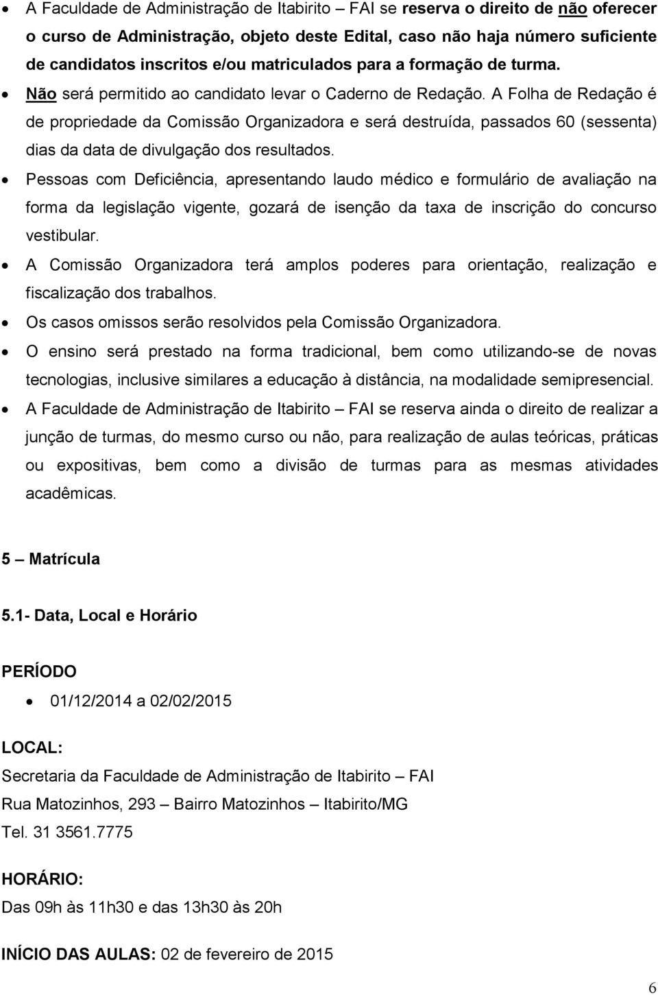 A Folha de Redação é de propriedade da Comissão Organizadora e será destruída, passados 60 (sessenta) dias da data de divulgação dos resultados.