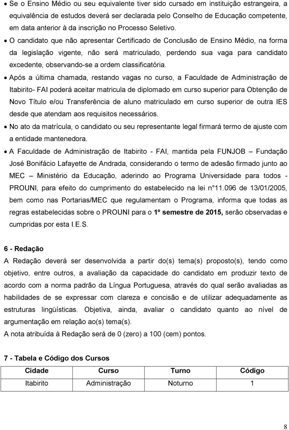 O candidato que não apresentar Certificado de Conclusão de Ensino Médio, na forma da legislação vigente, não será matriculado, perdendo sua vaga para candidato excedente, observando-se a ordem