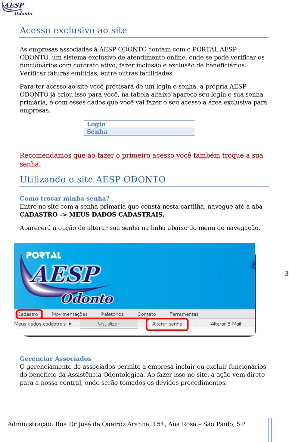 Para ter acesso ao site você precisará de um login e senha, a própria AESP ODONTO já criou isso para você, na tabela abaixo aparece seu login e sua senha primária, é com esses dados que você vai