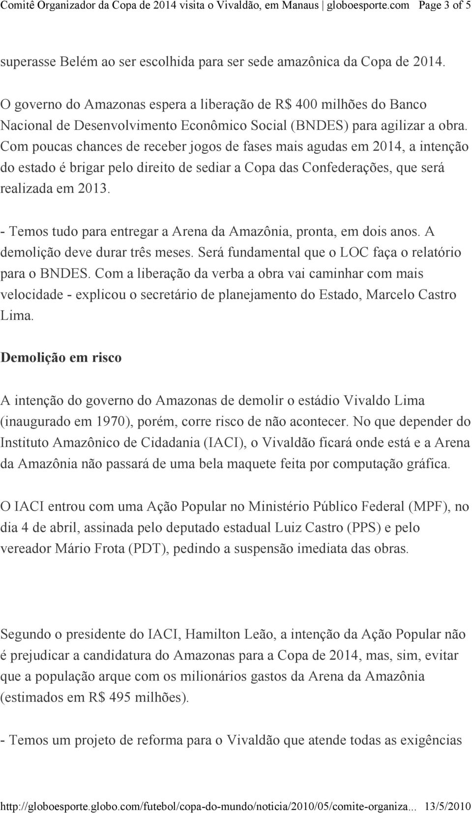 Com poucas chances de receber jogos de fases mais agudas em 2014, a intenção do estado é brigar pelo direito de sediar a Copa das Confederações, que será realizada em 2013.