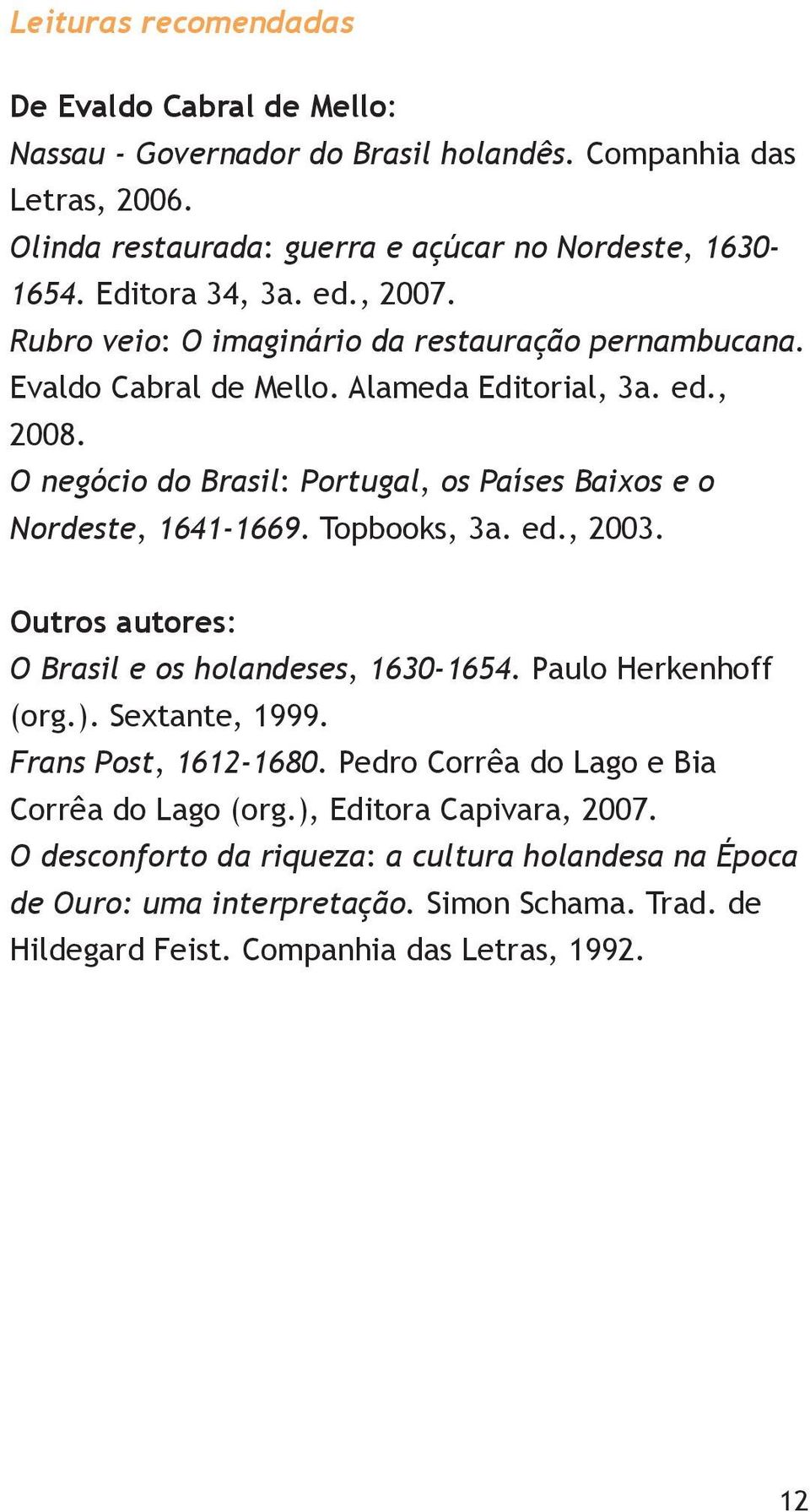 O negócio do Brasil: Portugal, os Países Baixos e o Nordeste, 1641-1669. Topbooks, 3a. ed., 2003. Outros autores: O Brasil e os holandeses, 1630-1654. Paulo Herkenhoff (org.).