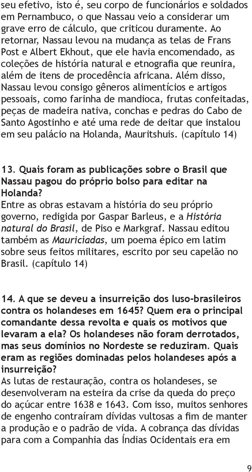 Além disso, Nassau levou consigo gêneros alimentícios e artigos pessoais, como farinha de mandioca, frutas confeitadas, peças de madeira nativa, conchas e pedras do Cabo de Santo Agostinho e até uma