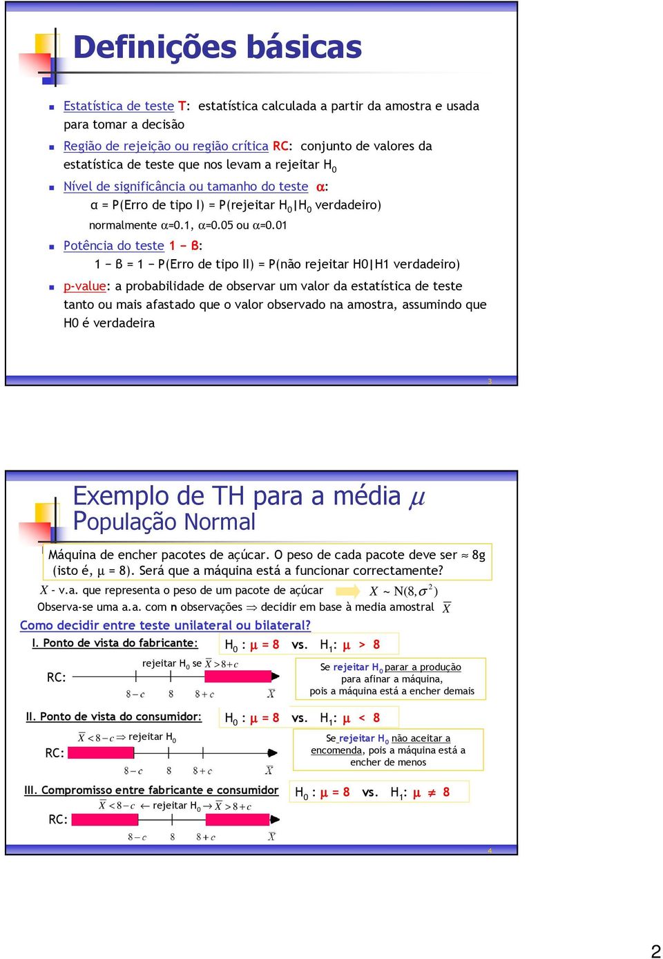 01 Potência do teste 1 β: 1 β = 1 P(Erro de tipo II) = P(não rejeitar H0 H1 verdadeiro) p-value: a probabilidade de observar um valor da estatística de teste tanto ou mais afastado que o valor