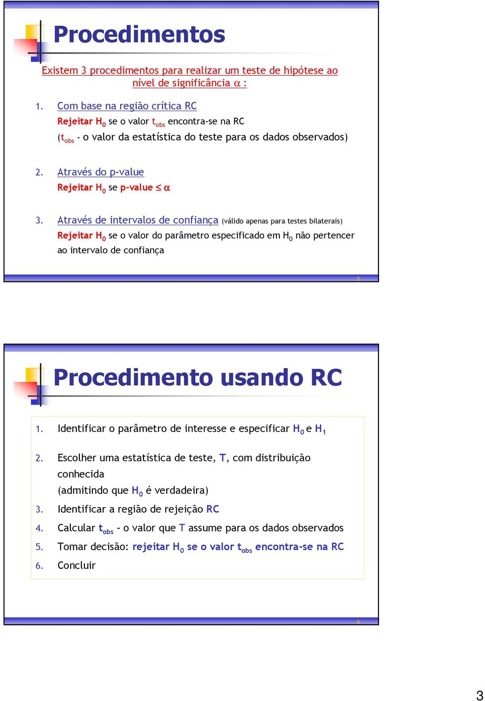 Através de intervalos de confiança (válido apenas para testes bilaterais) Rejeitar H se o valor do parâmetro especificado em 0 não pertencer ao intervalo de confiança 5 Procedimento usando RC 1.