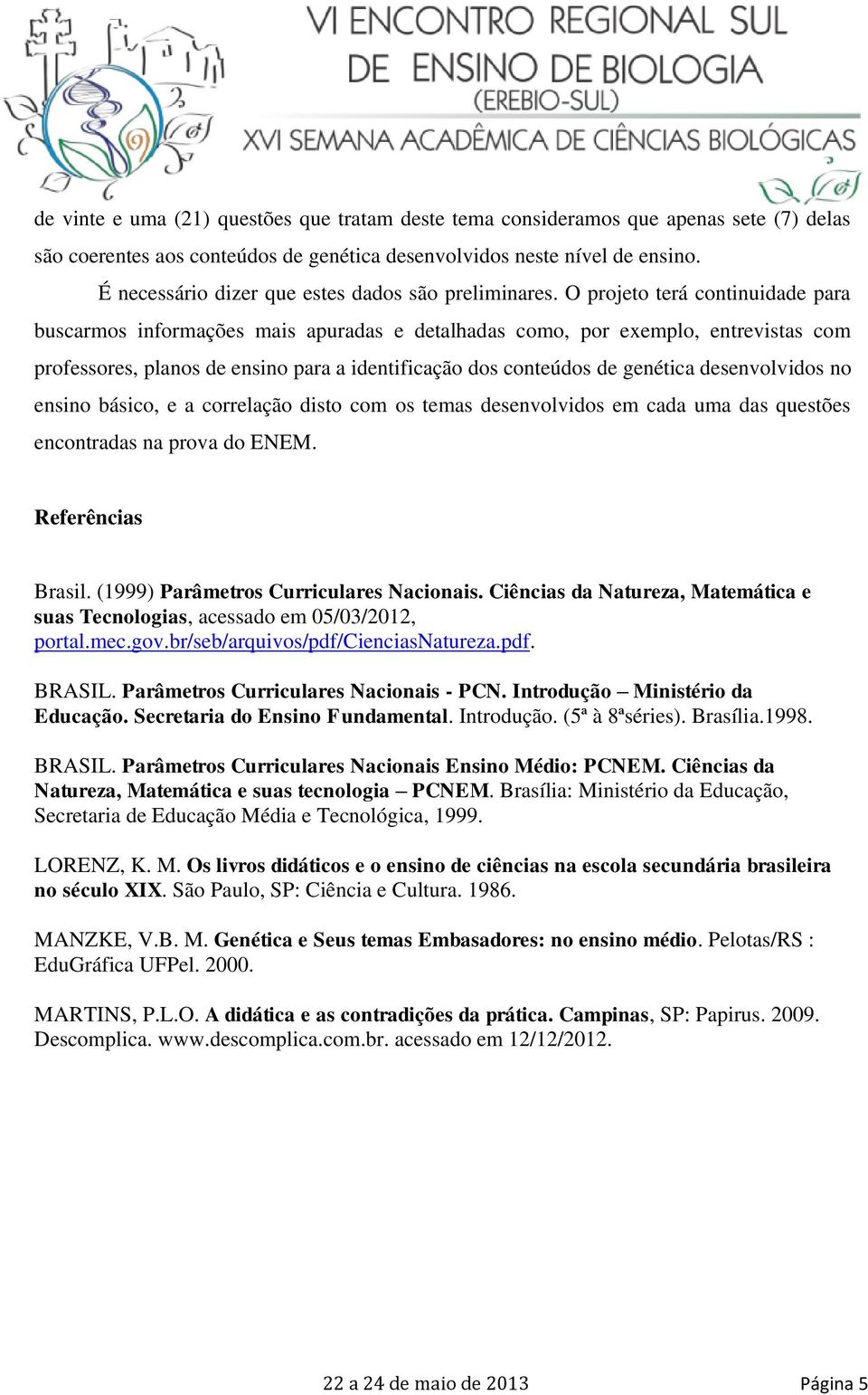 O projeto terá continuidade para buscarmos informações mais apuradas e detalhadas como, por exemplo, entrevistas com professores, planos de ensino para a identificação dos conteúdos de genética