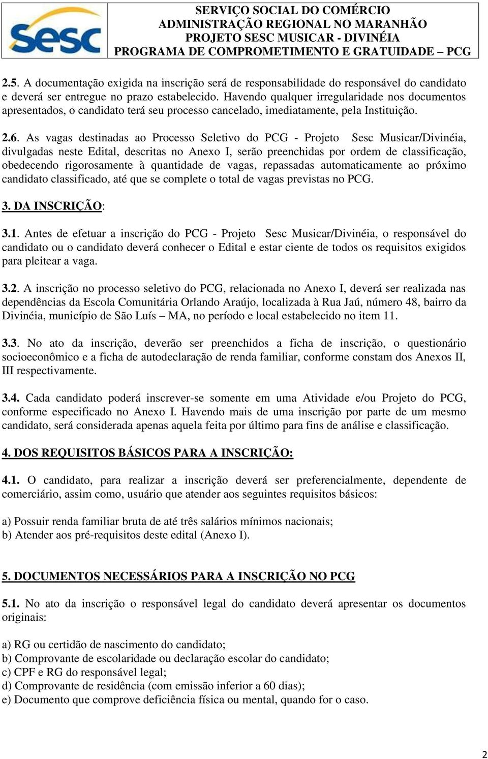 As vagas destinadas ao Processo Seletivo do PCG - Projeto Sesc Musicar/Divinéia, divulgadas neste Edital, descritas no Anexo I, serão preenchidas por ordem de classificação, obedecendo rigorosamente