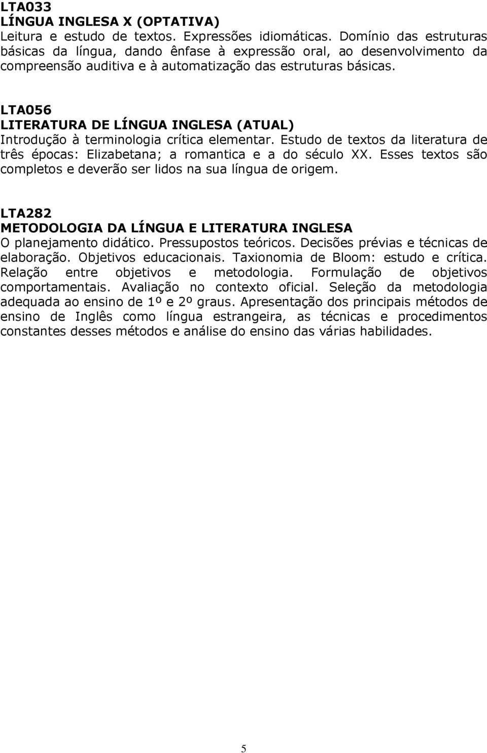 LTA056 LITERATURA DE LÍNGUA INGLESA (ATUAL) Introdução à terminologia crítica elementar. Estudo de textos da literatura de três épocas: Elizabetana; a romantica e a do século XX.