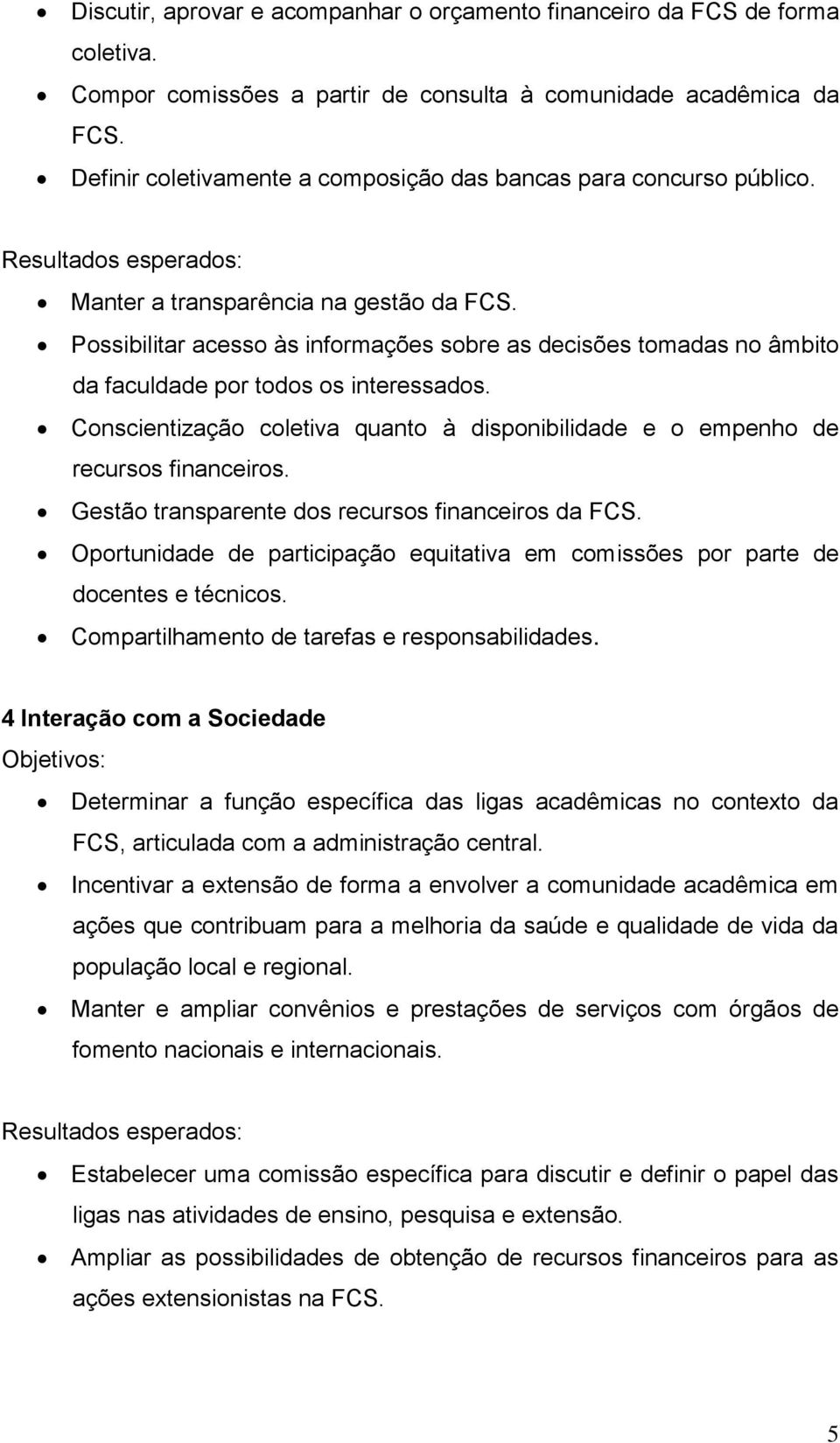 Possibilitar acesso às informações sobre as decisões tomadas no âmbito da faculdade por todos os interessados. Conscientização coletiva quanto à disponibilidade e o empenho de recursos financeiros.