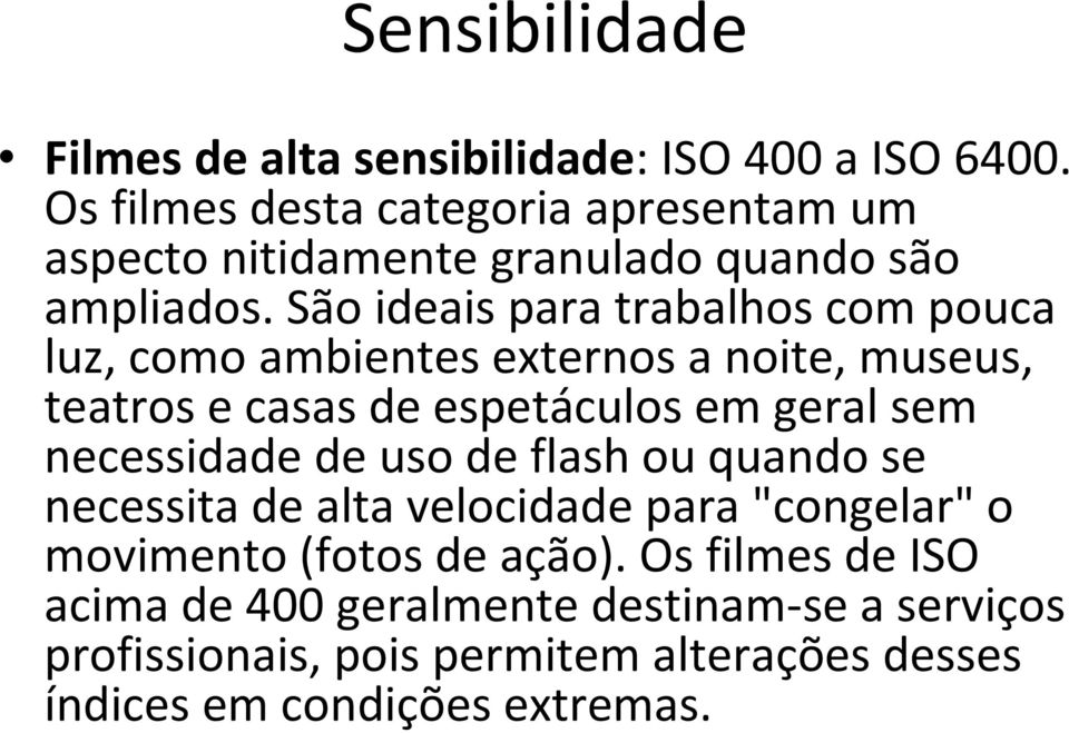 São ideais para trabalhos com pouca luz, como ambientes externos a noite, museus, teatros e casas de espetáculos em geral sem