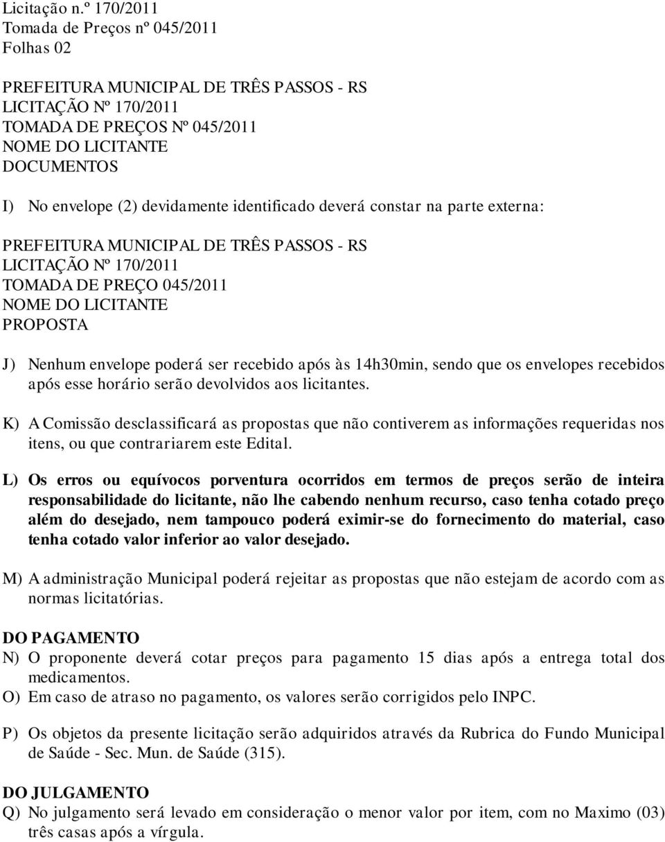 devidamente identificado deverá constar na parte externa: PREFEITURA MUNICIPAL DE TRÊS PASSOS - RS LICITAÇÃO Nº 170/2011 TOMADA DE PREÇO 045/2011 NOME DO LICITANTE PROPOSTA J) Nenhum envelope poderá