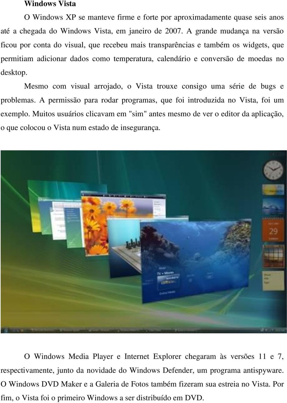 Mesmo com visual arrojado, o Vista trouxe consigo uma série de bugs e problemas. A permissão para rodar programas, que foi introduzida no Vista, foi um exemplo.