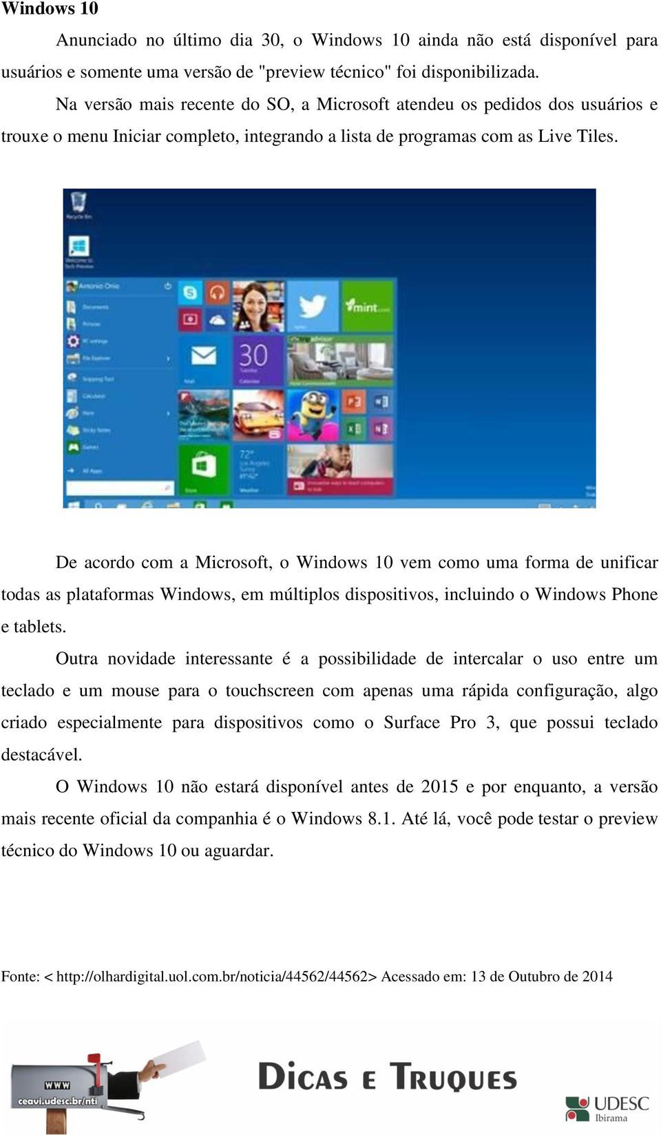 De acordo com a Microsoft, o Windows 10 vem como uma forma de unificar todas as plataformas Windows, em múltiplos dispositivos, incluindo o Windows Phone e tablets.