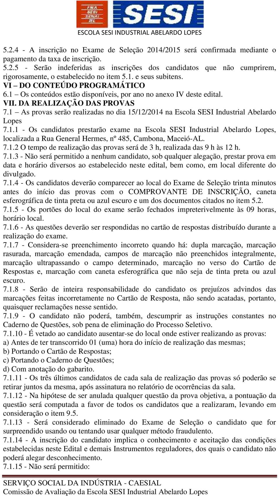 1 As provas serão realizadas no dia 15/12/2014 na Escola SESI Industrial Abelardo Lopes 7.1.1 - Os candidatos prestarão exame na Escola SESI Industrial Abelardo Lopes, localizada a Rua General Hermes, nº 485, Cambona, Maceió-AL.