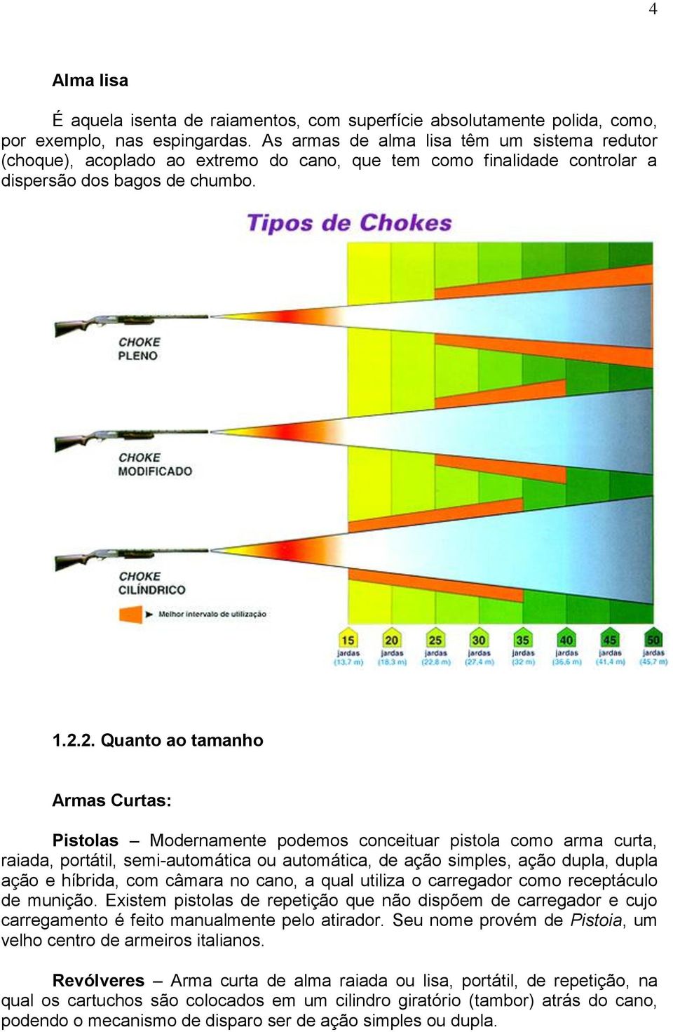 2. Quanto ao tamanho Armas Curtas: Pistolas Modernamente podemos conceituar pistola como arma curta, raiada, portátil, semi-automática ou automática, de ação simples, ação dupla, dupla ação e