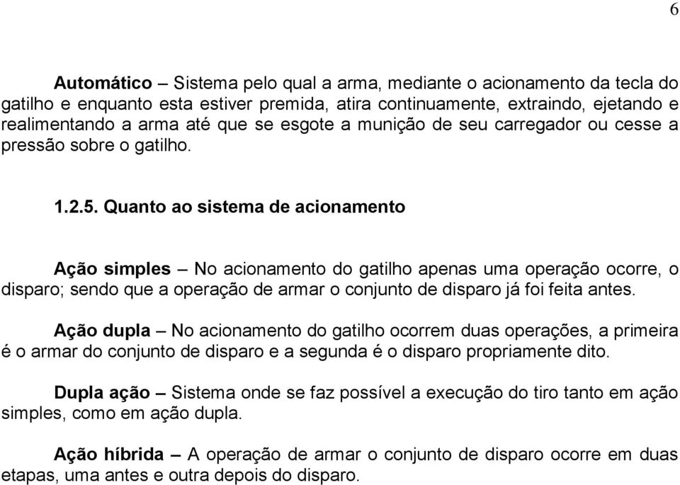 Quanto ao sistema de acionamento Ação simples No acionamento do gatilho apenas uma operação ocorre, o disparo; sendo que a operação de armar o conjunto de disparo já foi feita antes.