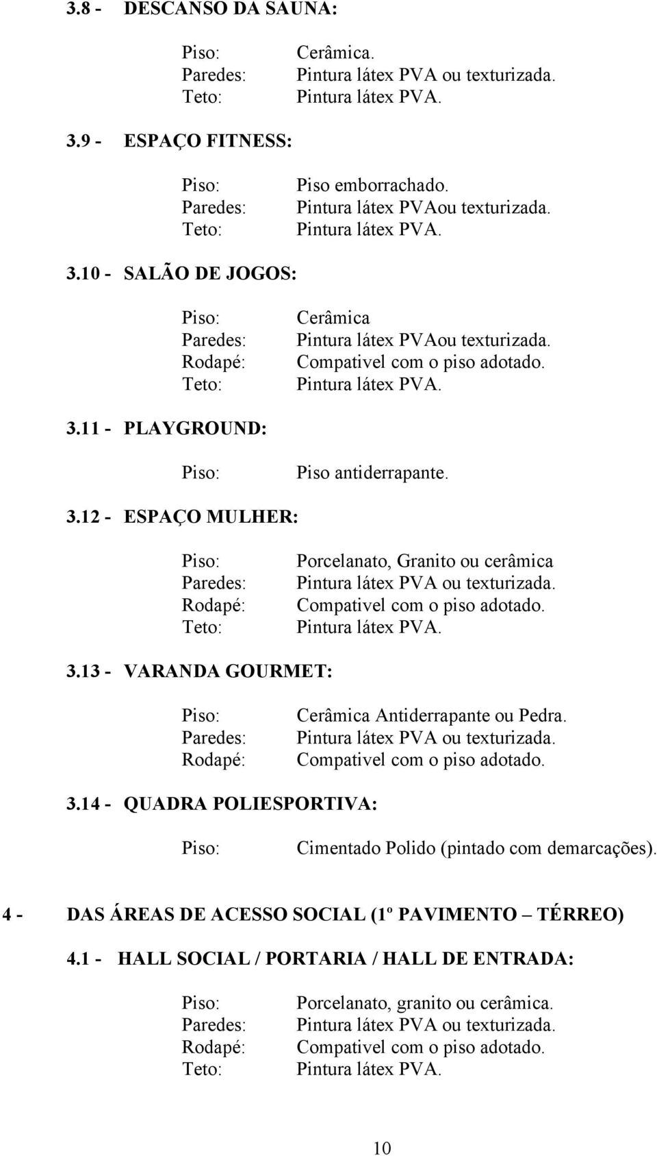 Pintura látex PVA ou texturizada. 3.14 - QUADRA POLIESPORTIVA: Cimentado Polido (pintado com demarcações). 4 - DAS ÁREAS DE ACESSO SOCIAL (1º PAVIMENTO TÉRREO) 4.