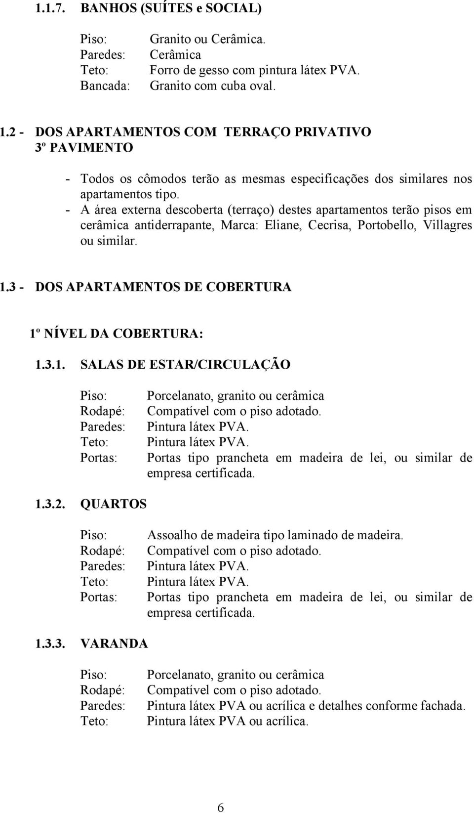 - A área externa descoberta (terraço) destes apartamentos terão pisos em cerâmica antiderrapante, Marca: Eliane, Cecrisa, Portobello, Villagres ou similar. 1.