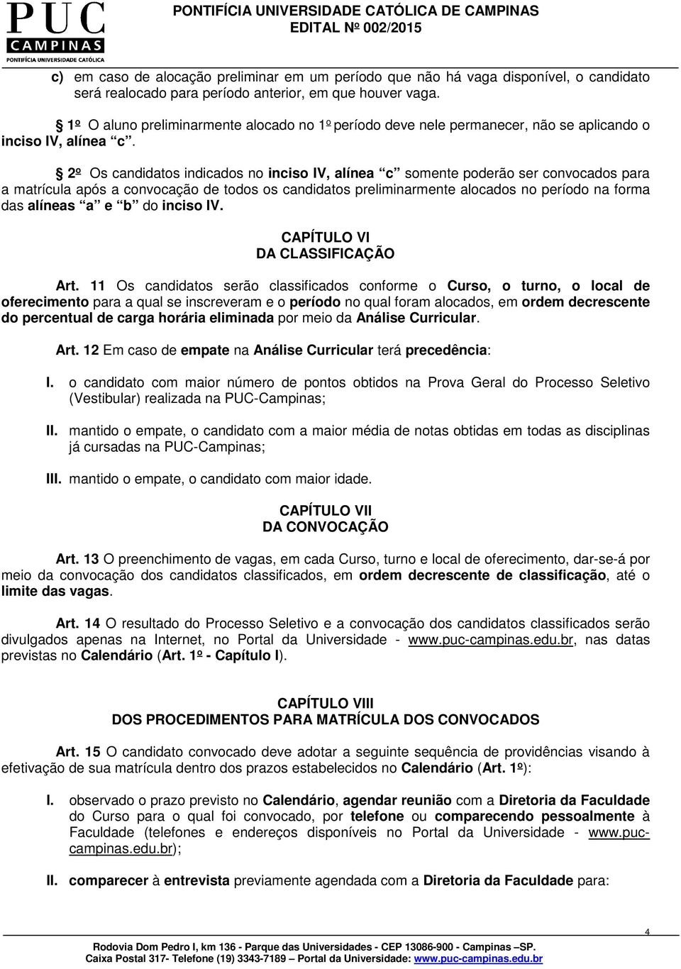 2 o Os candidatos indicados no inciso IV, alínea c somente poderão ser convocados para a matrícula após a convocação de todos os candidatos preliminarmente alocados no período na forma das alíneas a