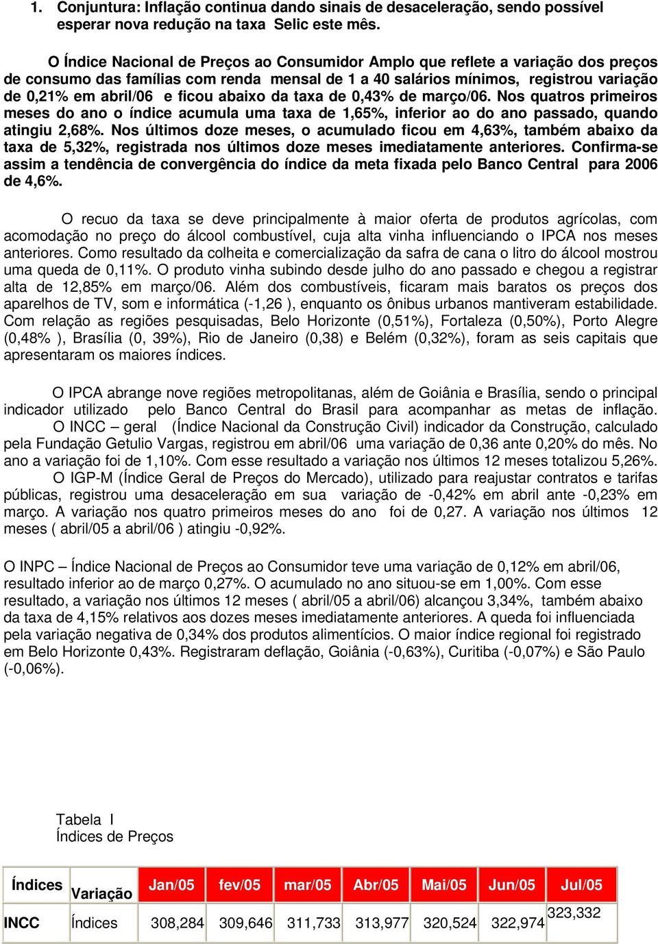 e ficou abaixo da taxa de 0,43% de março/06. Nos quatros primeiros meses do ano o índice acumula uma taxa de 1,65%, inferior ao do ano passado, quando atingiu 2,68%.