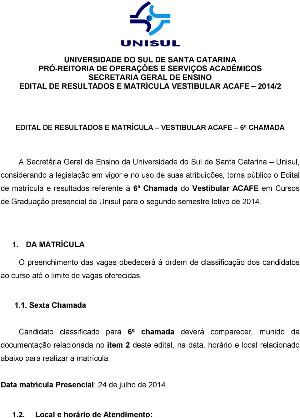 DA MATRÍCULA O preenchimento das vagas obedecerá à ordem de classificação dos candidatos ao curso até o limite de vagas oferecidas. 1.