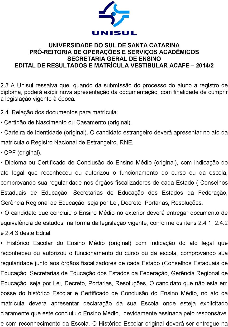 O candidato estrangeiro deverá apresentar no ato da matrícula o Registro Nacional de Estrangeiro, RNE. CPF (original).