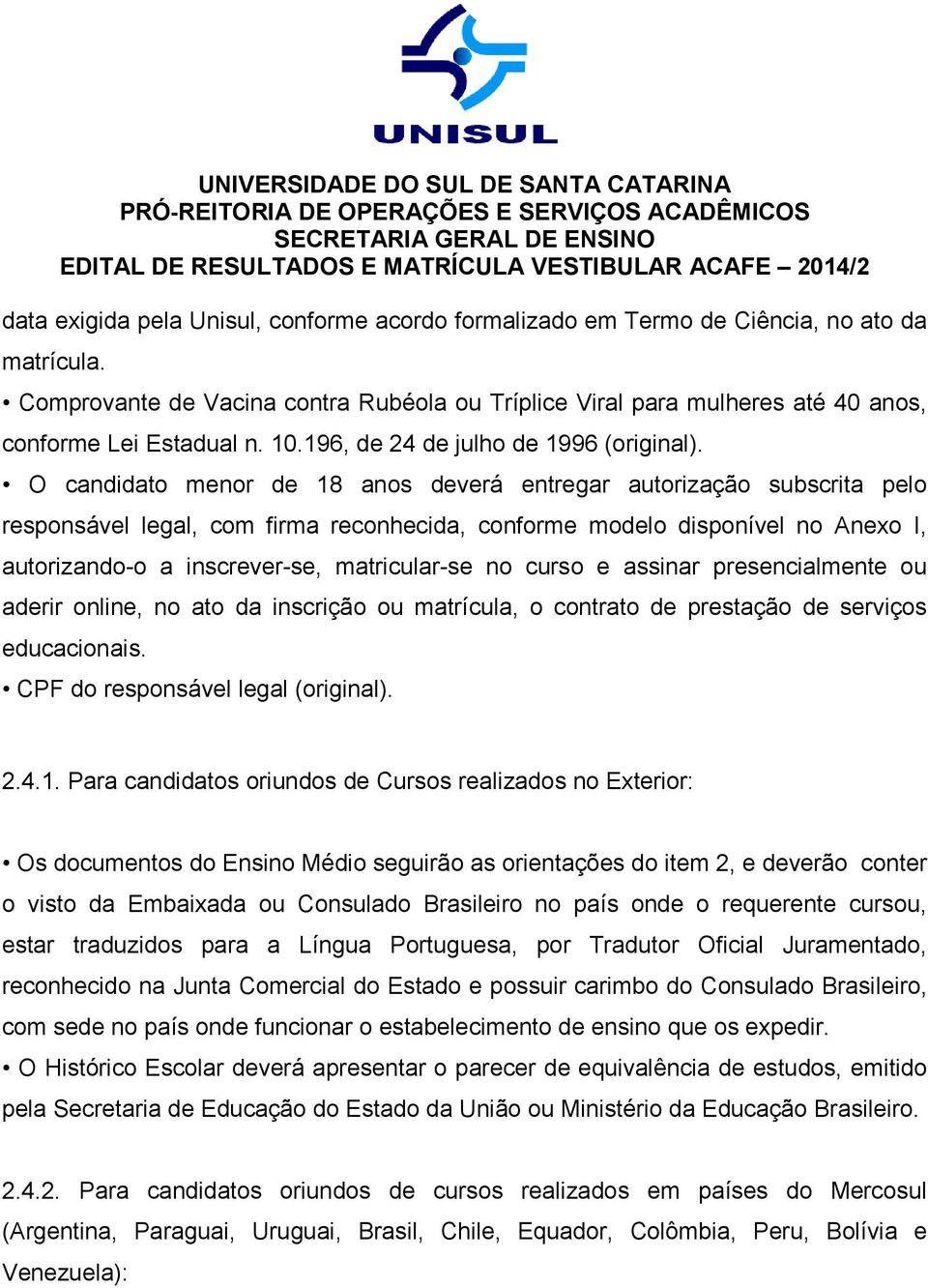 O candidato menor de 18 anos deverá entregar autorização subscrita pelo responsável legal, com firma reconhecida, conforme modelo disponível no Anexo I, autorizando-o a inscrever-se, matricular-se no