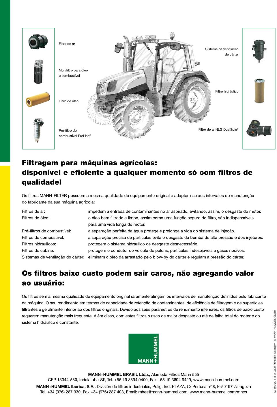 Os filtros MANN-FILTER possuem a mesma qualidade do equipamento original e adaptam-se aos intervalos de manutenção do fabricante da sua máquina agrícola: Filtros de ar: impedem a entrada de