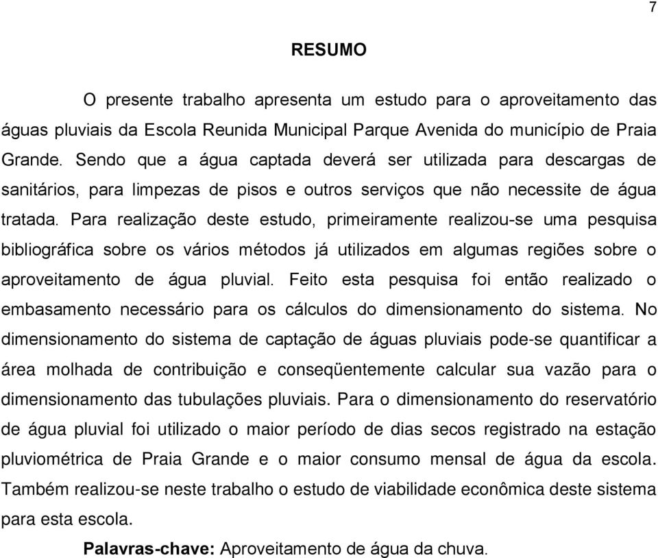 Para realização deste estudo, primeiramente realizou-se uma pesquisa bibliográfica sobre os vários métodos já utilizados em algumas regiões sobre o aproveitamento de água pluvial.