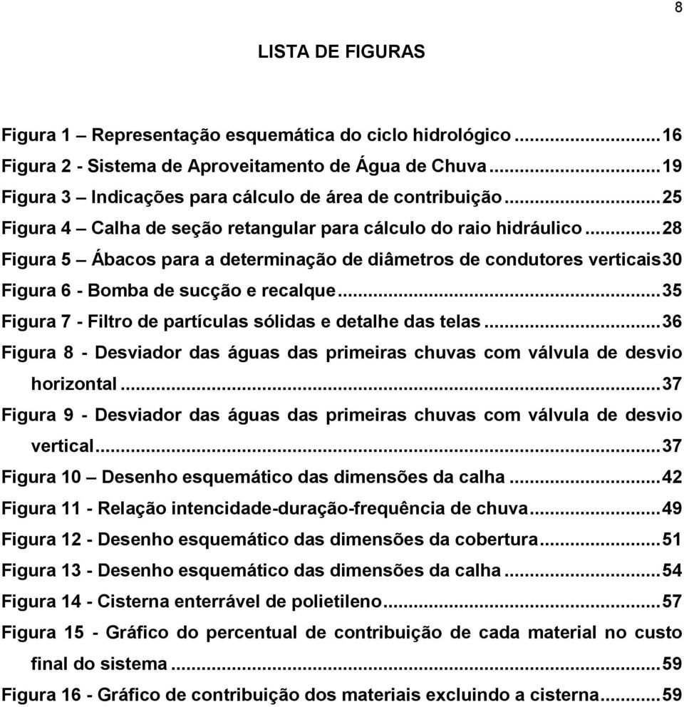 .. 35 Figura 7 - Filtro de partículas sólidas e detalhe das telas... 36 Figura 8 - Desviador das águas das primeiras chuvas com válvula de desvio horizontal.