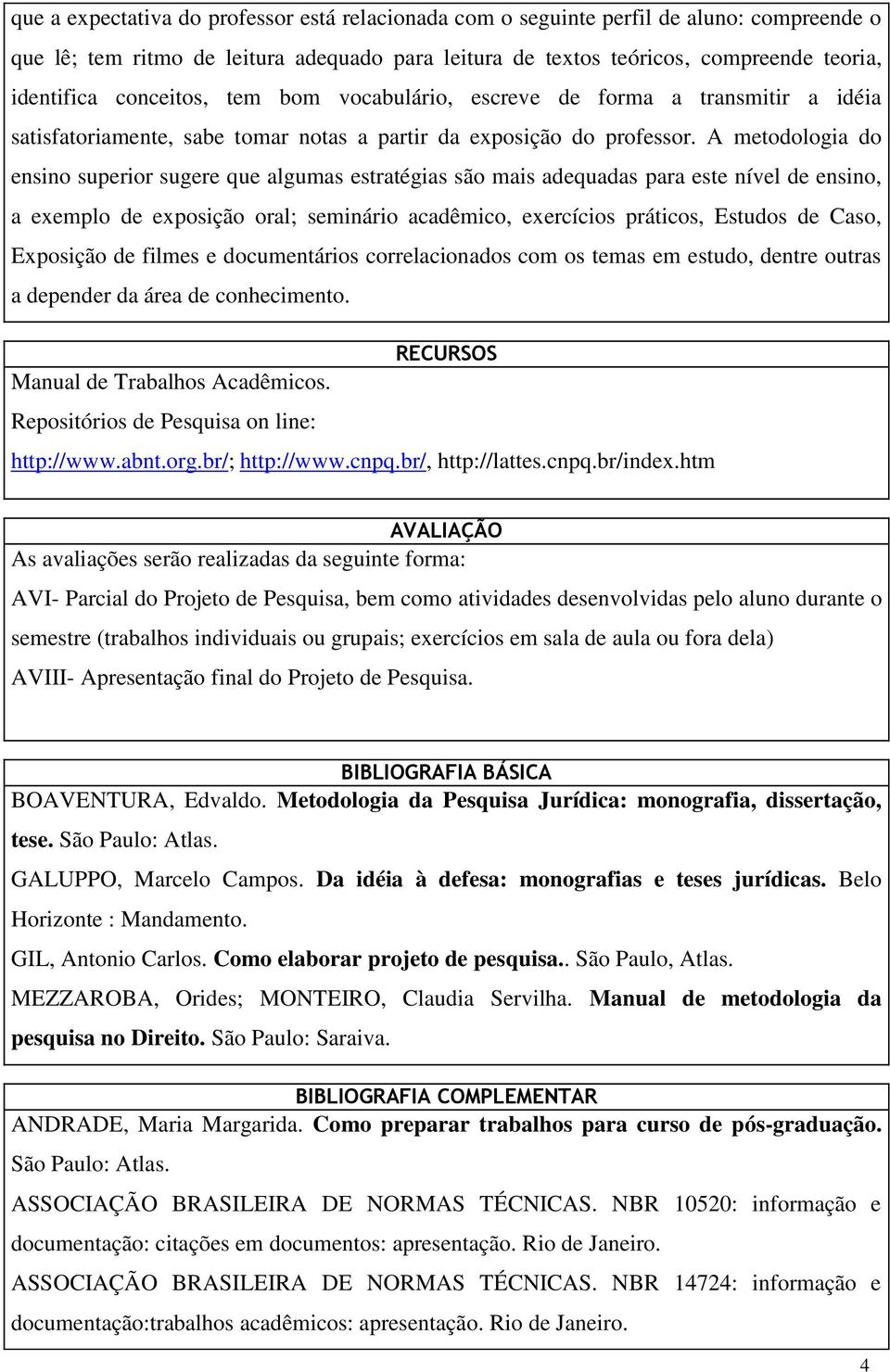 A metodologia do ensino superior sugere que algumas estratégias são mais adequadas para este nível de ensino, a exemplo de exposição oral; seminário acadêmico, exercícios práticos, Estudos de Caso,