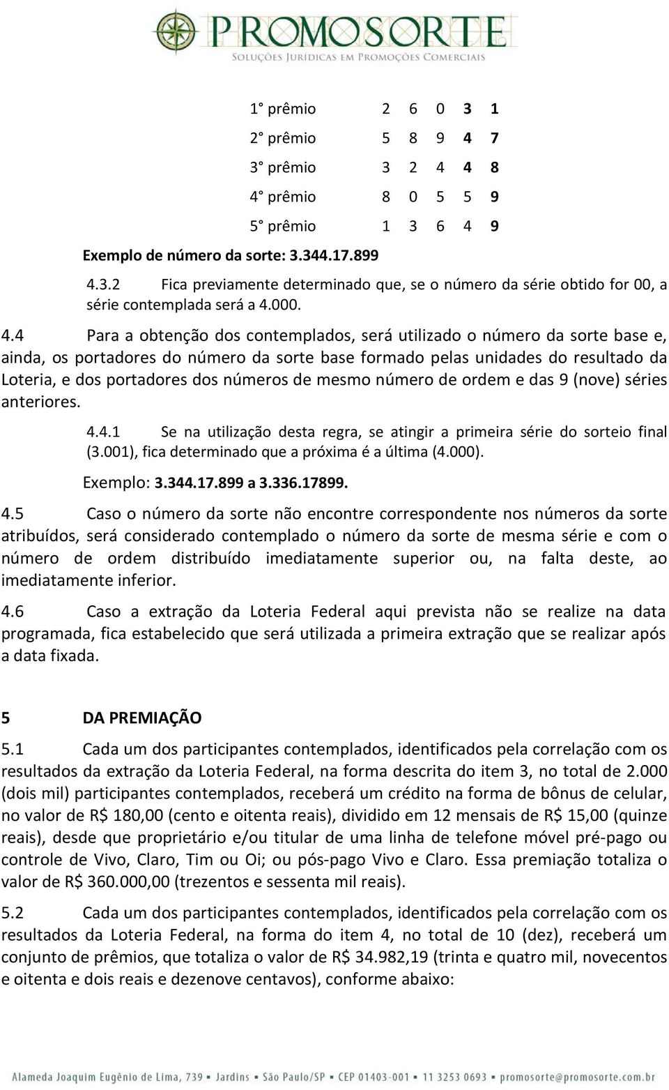 4 Para a obtenção dos contemplados, será utilizado o número da sorte base e, ainda, os portadores do número da sorte base formado pelas unidades do resultado da Loteria, e dos portadores dos números