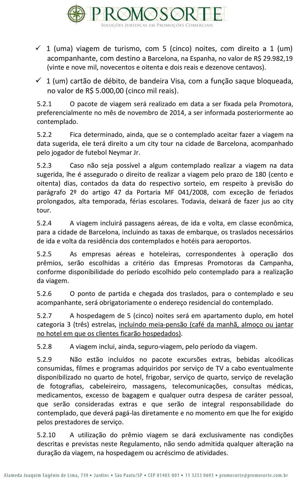 5.2.2 Fica determinado, ainda, que se o contemplado aceitar fazer a viagem na data sugerida, ele terá direito a um city tour na cidade de Barcelona, acompanhado pelo jogador de futebol Neymar Jr.