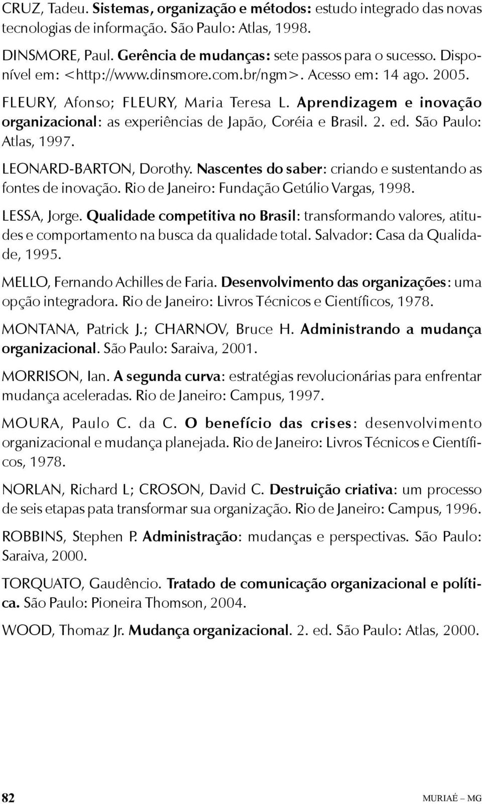 São Paulo: Atlas, 1997. LEONARD-BARTON, Dorothy. Nascentes do saber: criando e sustentando as fontes de inovação. Rio de Janeiro: Fundação Getúlio Vargas, 1998. LESSA, Jorge.