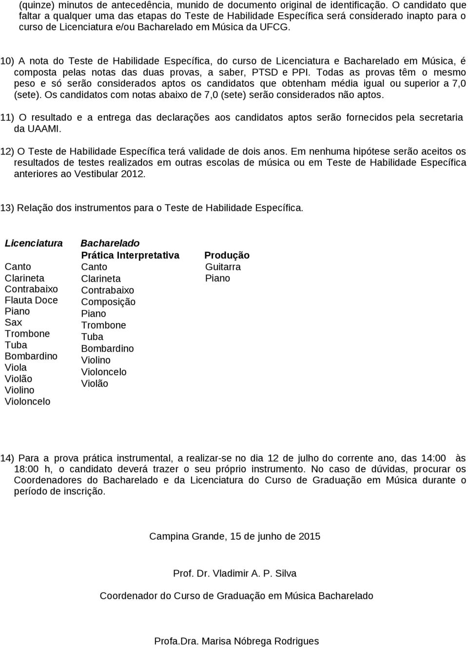 10) A nota do Teste de Habilidade Específica, do curso de Licenciatura e Bacharelado em Música, é composta pelas notas das duas provas, a saber, PTSD e PPI.