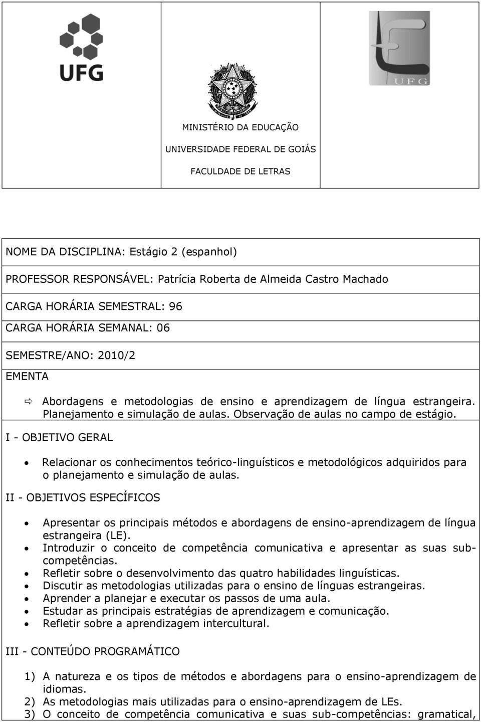 Observação de aulas no campo de estágio. I - OBJETIVO GERAL Relacionar os conhecimentos teórico-linguísticos e metodológicos adquiridos para o planejamento e simulação de aulas.