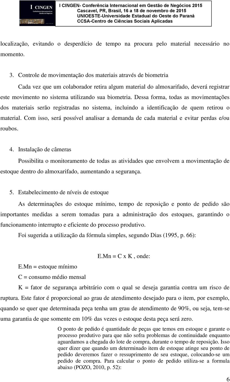 Dessa forma, todas as movimentações dos materiais serão registradas no sistema, incluindo a identificação de quem retirou o material.