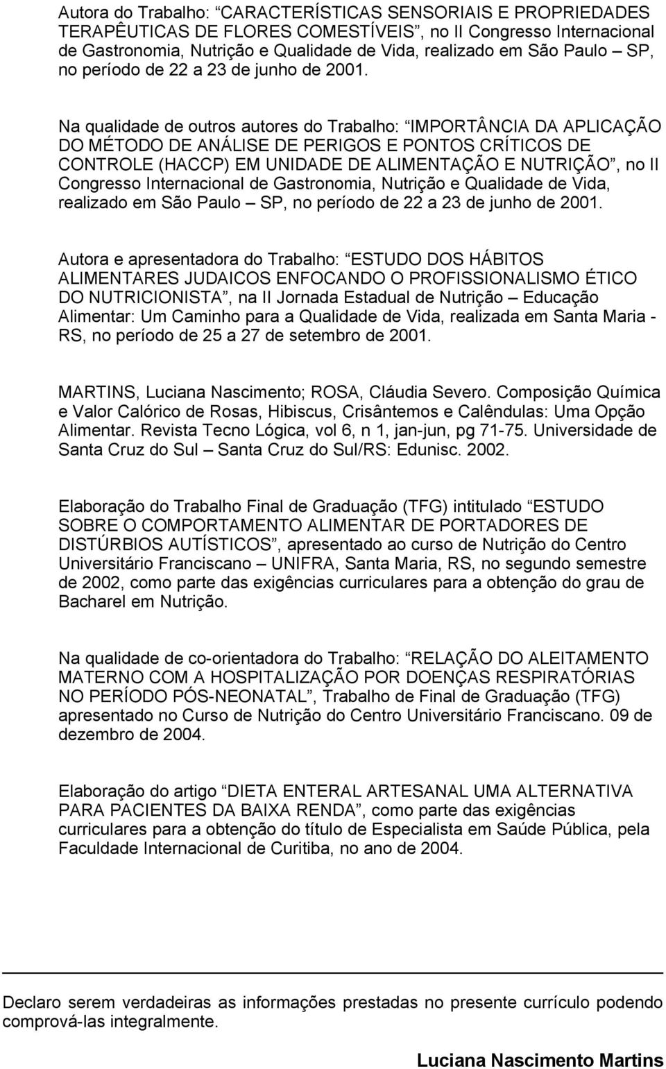 Na qualidade de outros autores do Trabalho: IMPORTÂNCIA DA APLICAÇÃO DO MÉTODO DE ANÁLISE DE PERIGOS E PONTOS CRÍTICOS DE CONTROLE (HACCP) EM UNIDADE DE ALIMENTAÇÃO E NUTRIÇÃO, no II Congresso