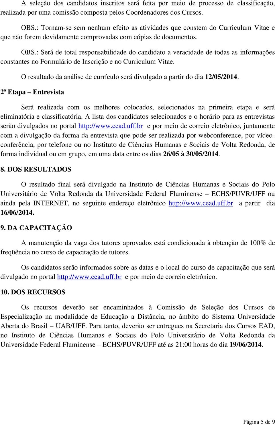 : Será de total responsabilidade do candidato a veracidade de todas as informações constantes no Formulário de Inscrição e no Curriculum Vitae.