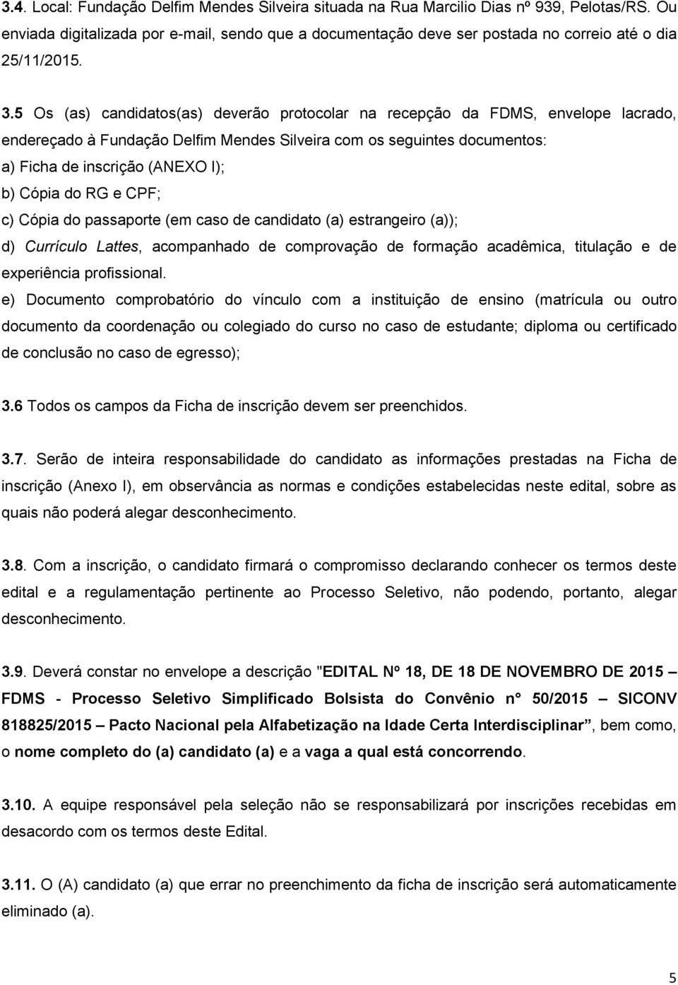 5 Os (as) candidatos(as) deverão protocolar na recepção da FDMS, envelope lacrado, endereçado à Fundação Delfim Mendes Silveira com os seguintes documentos: a) Ficha de inscrição (ANEXO I); b) Cópia