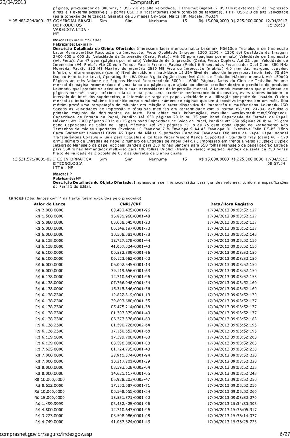 0 de alta velocidade (para conexão de terceiros), Garantia de 36 meses On- Site. Marca HP, Modelo: M602N Sim Sim Nenhuma 15 R$ 15.000,0000 R$ 225.