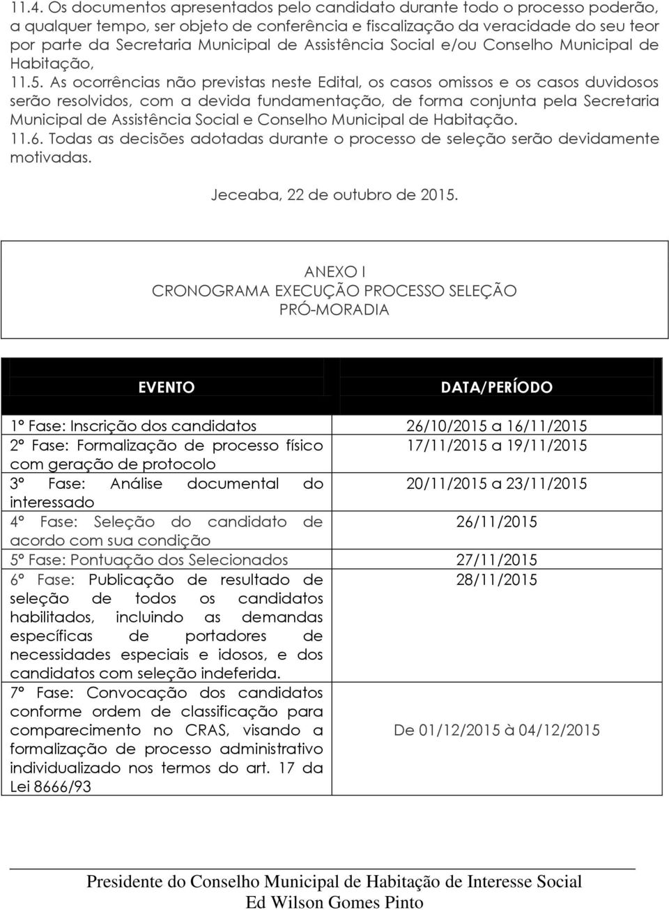 As ocorrências não previstas neste Edital, os casos omissos e os casos duvidosos serão resolvidos, com a devida fundamentação, de forma conjunta pela Secretaria Municipal de Assistência Social e