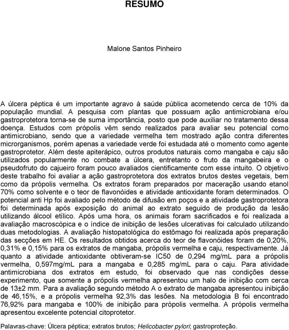 Estudos com própolis vêm sendo realizados para avaliar seu potencial como antimicrobiano, sendo que a variedade vermelha tem mostrado ação contra diferentes microrganismos, porém apenas a variedade