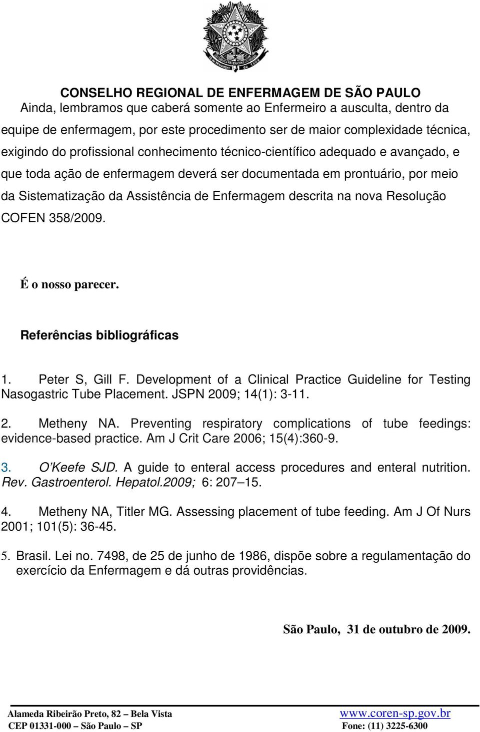 358/2009. É o nosso parecer. Referências bibliográficas 1. Peter S, Gill F. Development of a Clinical Practice Guideline for Testing Nasogastric Tube Placement. JSPN 2009; 14(1): 3-11. 2. Metheny NA.