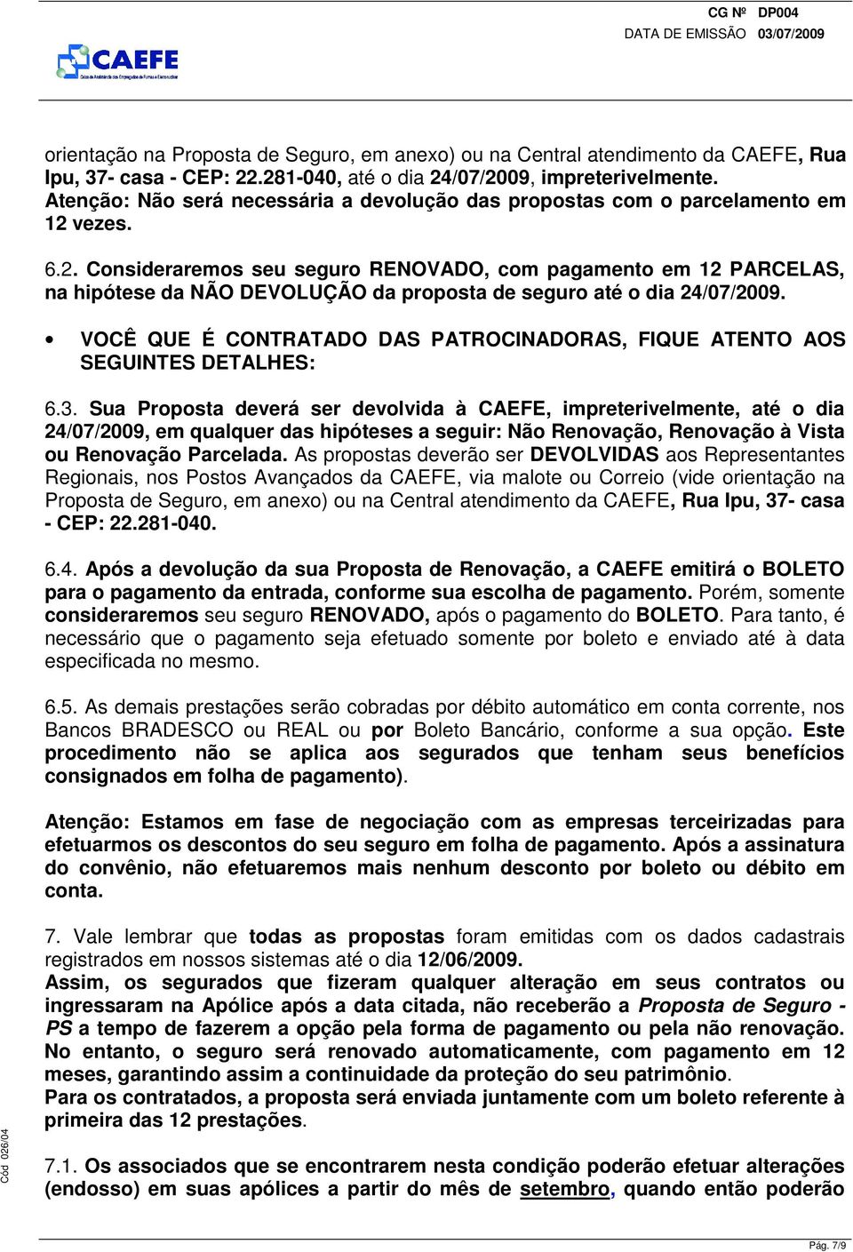 vezes. 6.2. Consideraremos seu seguro RENOVADO, com pagamento em 12 PARCELAS, na hipótese da NÃO DEVOLUÇÃO da proposta de seguro até o dia 24/07/2009.