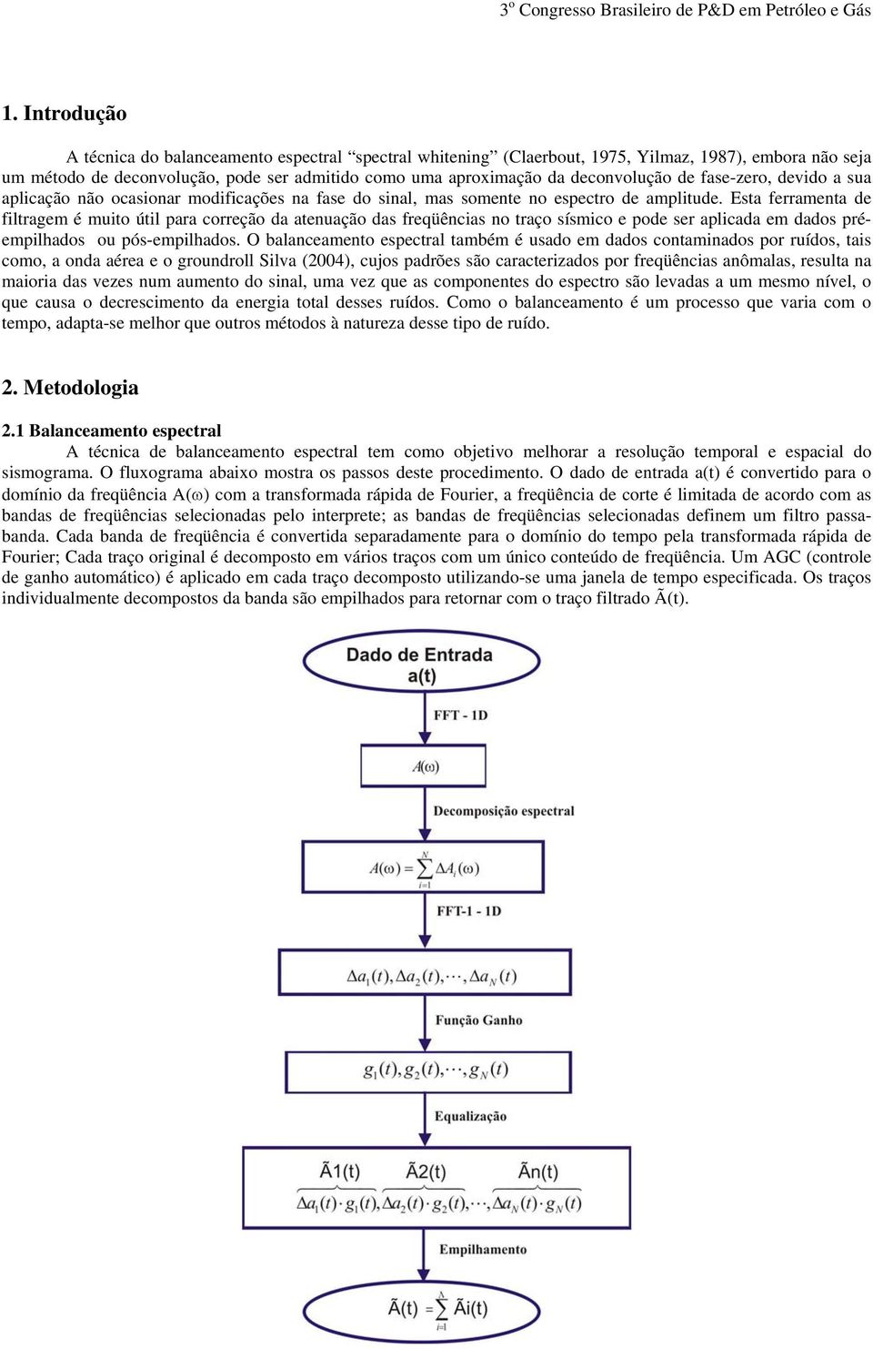 Esta ferramenta de filtragem é muito útil para correção da atenuação das freqüências no traço sísmico e pode ser aplicada em dados préempilhados ou pós-empilhados.