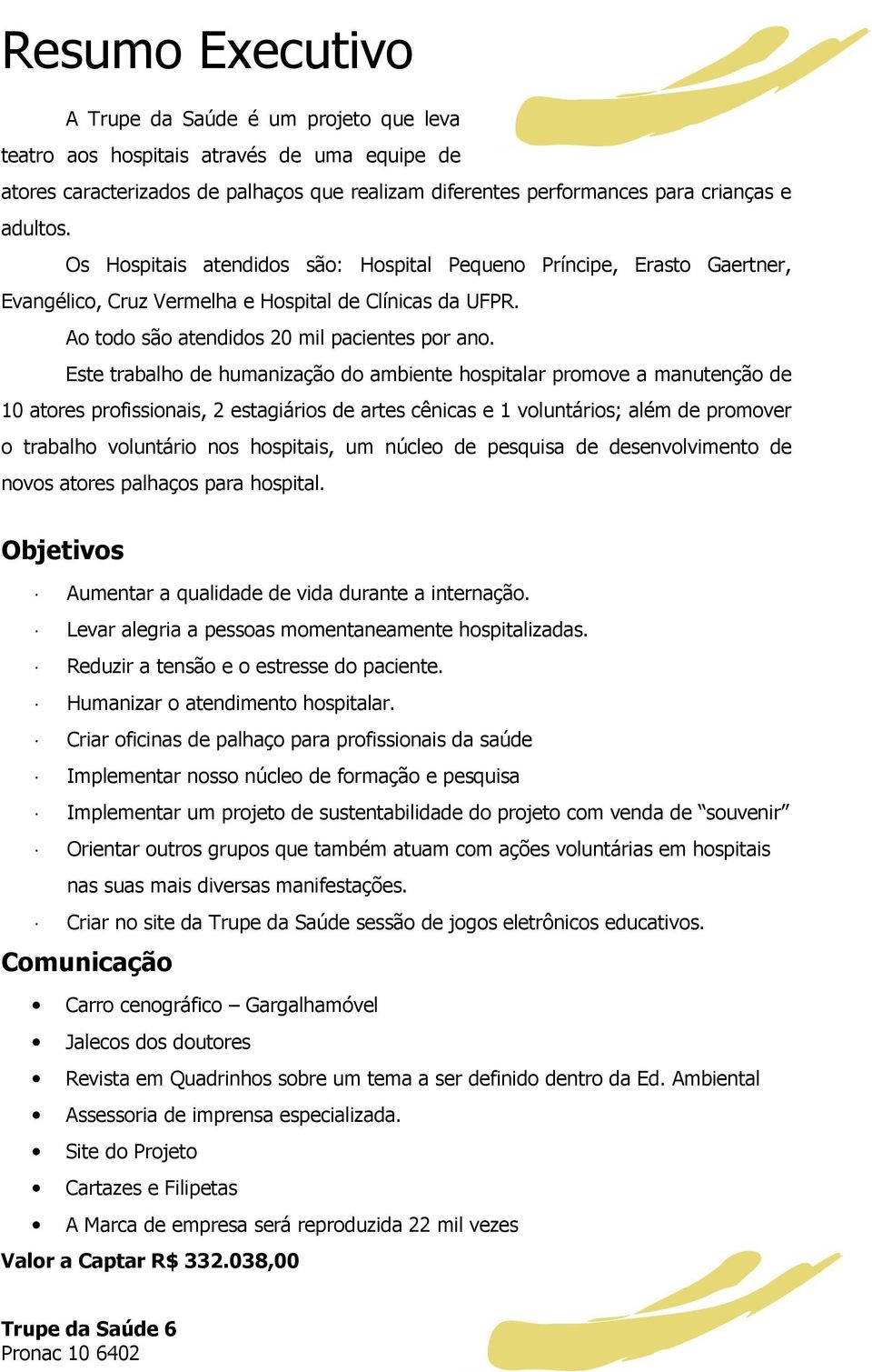 Este trabalho de humanização do ambiente hospitalar promove a manutenção de 10 atores profissionais, 2 estagiários de artes cênicas e 1 voluntários; além de promover o trabalho voluntário nos