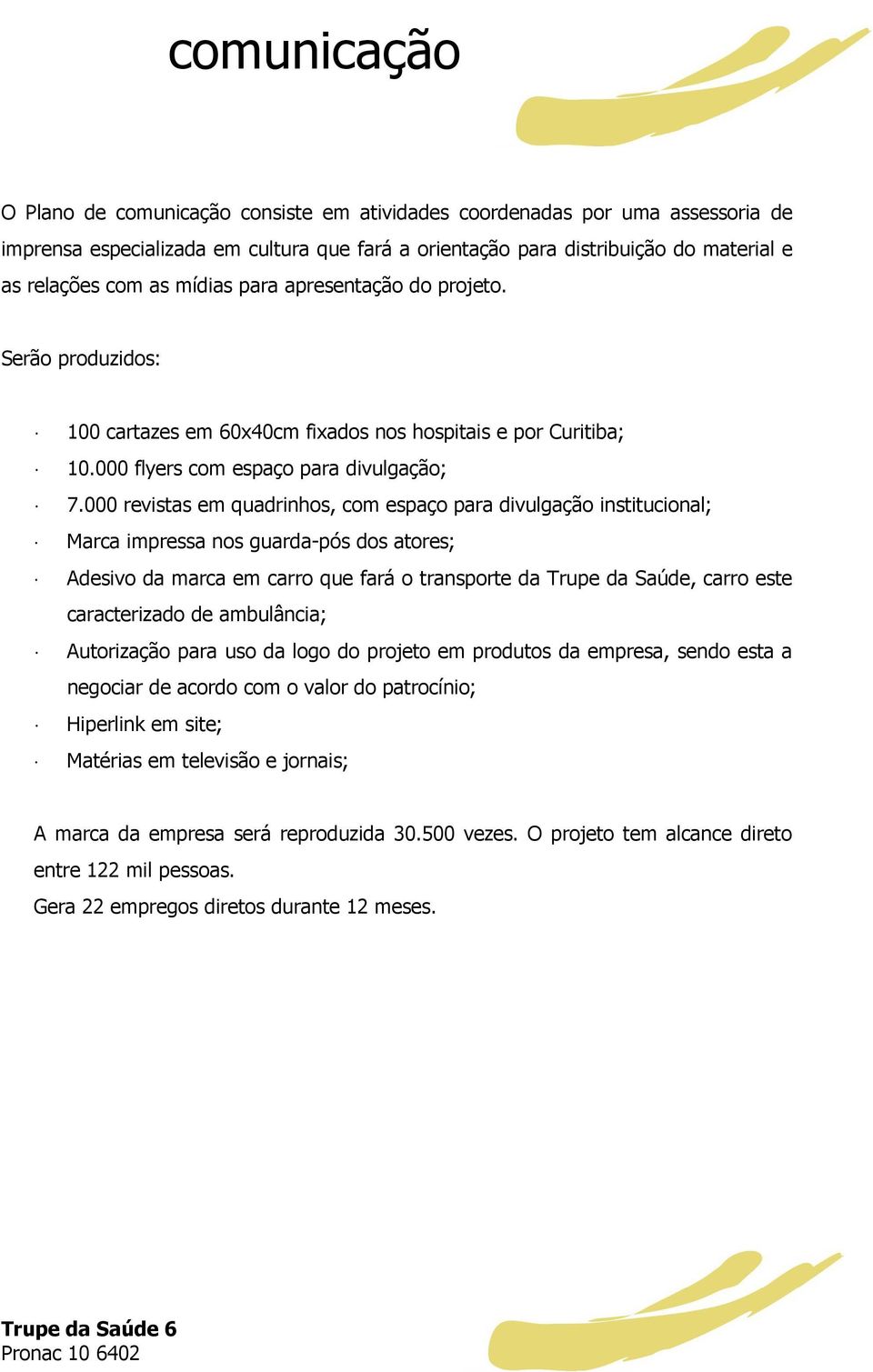 000 revistas em quadrinhos, com espaço para divulgação institucional; Marca impressa nos guarda-pós dos atores; Adesivo da marca em carro que fará o transporte da Trupe da Saúde, carro este